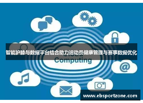 智能护膝与数据平台结合助力运动员健康管理与赛事数据优化